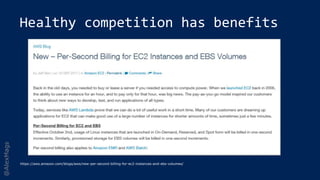 @AlexMags
Healthy competition has benefits
https://aws.amazon.com/blogs/aws/new-per-second-billing-for-ec2-instances-and-ebs-volumes/
 