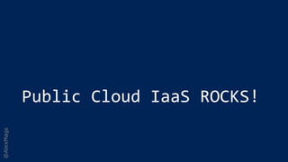 @AlexMags
Public Cloud IaaS ROCKS!
 
