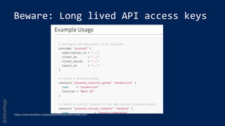 @AlexMags
Beware: Long lived API access keys
https://www.terraform.io/docs/providers/azurerm/index.html
 