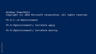 @AlexMags
Windows PowerShell
Copyright (C) 2016 Microsoft Corporation. All rights reserved.
PS H:> cd MyEnvironment
PS H:MyEnvironment> terraform apply
PS H:MyEnvironment> terraform destroy
 