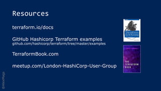 @AlexMags
Resources
terraform.io/docs
GitHub Hashicorp Terraform examples
github.com/hashicorp/terraform/tree/master/examples
TerraformBook.com
meetup.com/London-HashiCorp-User-Group
 