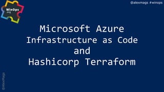 @AlexMags
Microsoft Azure
Infrastructure as Code
and
Hashicorp Terraform
@alexmags #winops
 