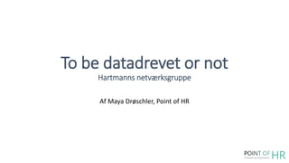 To be datadrevet or not
Hartmanns netværksgruppe
Af Maya Drøschler, Point of HR
 