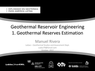 Geothermal Reservoir Engineering
1. Geothermal Reserves Estimation
Manuel Rivera
LaGeo – Geothermal Studies and Assessment Dept.
cudus79@Gmail.com
October 2017
 