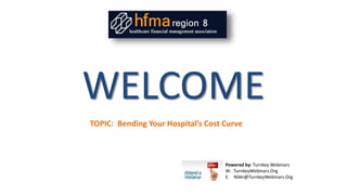 WELCOME
Powered by: Turnkey Webinars
W: TurnkeyWebinars.Org
E: Nikki@TurnkeyWebinars.Org
TOPIC: Bending Your Hospital’s Cost Curve
 