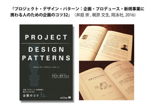 『プロジェクト・デザイン・パターン：企画・プロデュース・新規事業に
携わる人のための企画のコツ32』（井庭 崇 , 梶原 文生, 翔泳社, 2016）
 