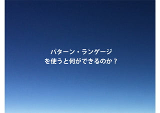 パターン・ランゲージ
を使うと何ができるのか？
 