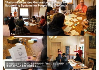 "Pattern-Driven Idea Generation: Inventing New
Supporting Systems for People with Dementia"
認知症とともによりよく生きるための「旅のことば」を用いた
情報システムの発想（国際学会）
 