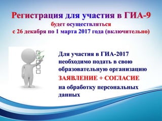 Для участия в ГИА-2017
необходимо подать в свою
образовательную организацию
ЗАЯВЛЕНИЕ + СОГЛАСИЕ
на обработку персональных
данных
 