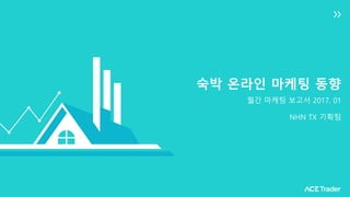 숙박 온라인 마케팅 동향
월간 마케팅 보고서 2017. 01
NHN TX 기획팀
 