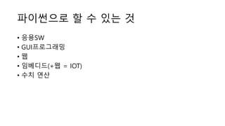 파이썬으로 할 수 있는 것
• 응용SW
• GUI프로그래밍
• 웹
• 임베디드(+웹 = IOT)
• 수치 연산
 