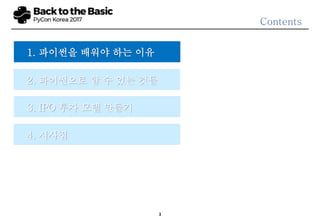3
Contents
3. IPO 투자 모델 만들기
2. 파이썬으로 할 수 있는 것들
4. 시사점
1. 파이썬을 배워야 하는 이유
 