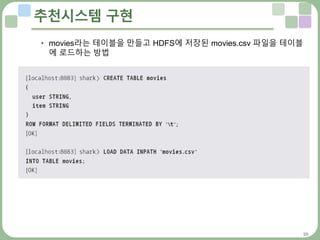 28
추천시스템 구현
• movies라는 테이블을 만들고 HDFS에 저장된 movies.csv 파일을 테이블
에 로드하는 방법
 