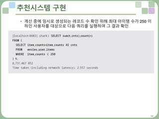 34
추천시스템 구현
• 계산 중에 임시로 생성되는 레코드 수 확인 위해 최대 아이템 수가 250 이
하인 사용자를 대상으로 다음 쿼리를 실행하여 그 결과 확인
 