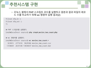 42
추천시스템 구현
• 리눅스 셸에서 PHP 스크립트 코드를 실행하고 원본과 결과 파일의 레코
드 수를 비교하기 위해 wc 명령어 실행 결과(2)
 