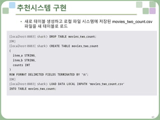 43
추천시스템 구현
• 새로 테이블 생성하고 로컬 파일 시스템에 저장된 movies_two_count.csv
파일을 새 테이블로 로드
 