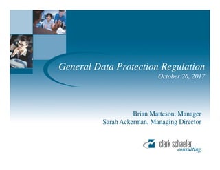 General Data Protection Regulation
October 26, 2017
Brian Matteson, Manager
Sarah Ackerman, Managing Director
 