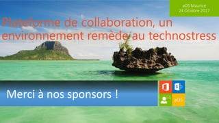 aOS Maurice
24 Octobre 2017
Merci à nos sponsors !
Plateforme de collaboration, un
environnement remède au technostress
 