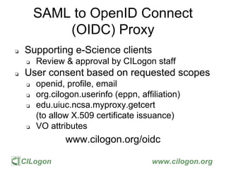 CILogon www.cilogon.org
SAML to OpenID Connect
(OIDC) Proxy
❏ Supporting e-Science clients
❏ Review & approval by CILogon ...