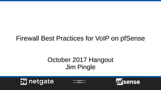 Firewall Best Practices for VoIP on pfSense
October 2017 Hangout
Jim Pingle
 