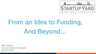 Milan Steskal
Founder & CEO, Mentegram
@milansteskal
From an Idea to Funding,
And Beyond…
 