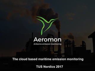 The cloud based maritime emission monitoring
TUS Nordics 2017
 