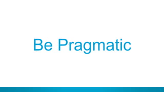 19
Be Pragmatic
 