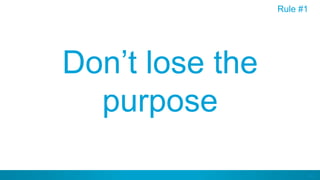 23
Don’t lose the
purpose
Rule #1
 