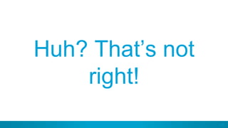 28
Huh? That’s not
right!
 