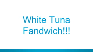 31
White Tuna
Fandwich!!!
 