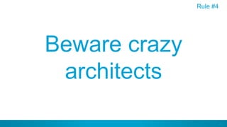 33
Beware crazy
architects
Rule #4
 