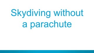 53
Skydiving without
a parachute
 