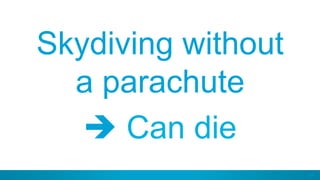 54
Skydiving without
a parachute
è Can die
 