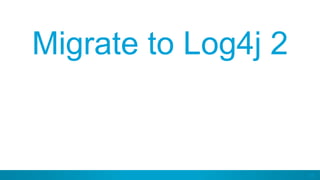 55
Migrate to Log4j 2
 
