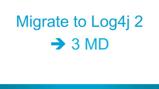 56
Migrate to Log4j 2
è 3 MD
 