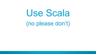 59
Use Scala
(no please don’t)
 