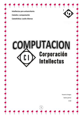 Intellectus pre-universitario
Catedra: computación
Catedrática: Leslie Alonzo
Yesenia Vargas
Sexto perito
D.M
 