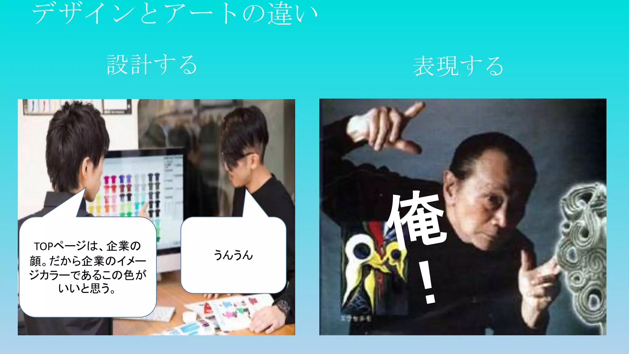デザインとアートの違い
設計する 表現する
TOPページは、企業の
顔。だから企業のイメー
ジカラーであるこの色が
いいと思う。
うんうん
 