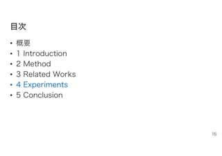 目目次次
• 概要
• 1 Introduction
• 2 Method
• 3 Related Works
• 4 Experiments
• 5 Conclusion
16
 