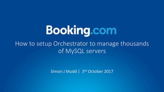 How	to	setup	Orchestrator	to	manage	thousands	
of	MySQL	servers
Simon	J	Mudd |		3rd October	2017
 