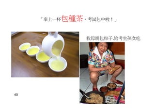 「奉上一杯包種茶，考試包中啦！」
我母親包粽子,給考生孫女吃
40
 