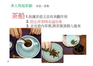 多人用泡茶器: 茶壺、壺墊
茶船1.保護茶壺又具有美觀作用
2. 防止沖茶時水溢出來
3. 去完壺內茶葉,將茶葉渣倒入進來
2
 