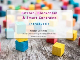 Bitcoin, Blockchain
& Smart Contracts
I n t r o d u c t i e
Kristof Verslype
Smals Onderzoek (smalsresearch.be)
www.cryptov.net
 