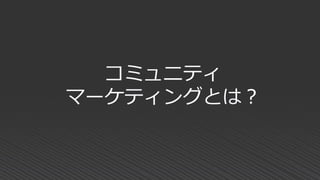 コミュニティ
マーケティングとは？
 
