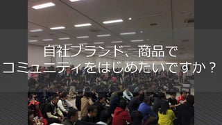 自社ブランド、商品で
コミュニティをはじめたいですか？
 