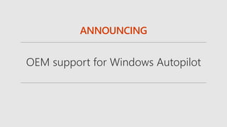 ANNOUNCING
OEM support for Windows Autopilot
 