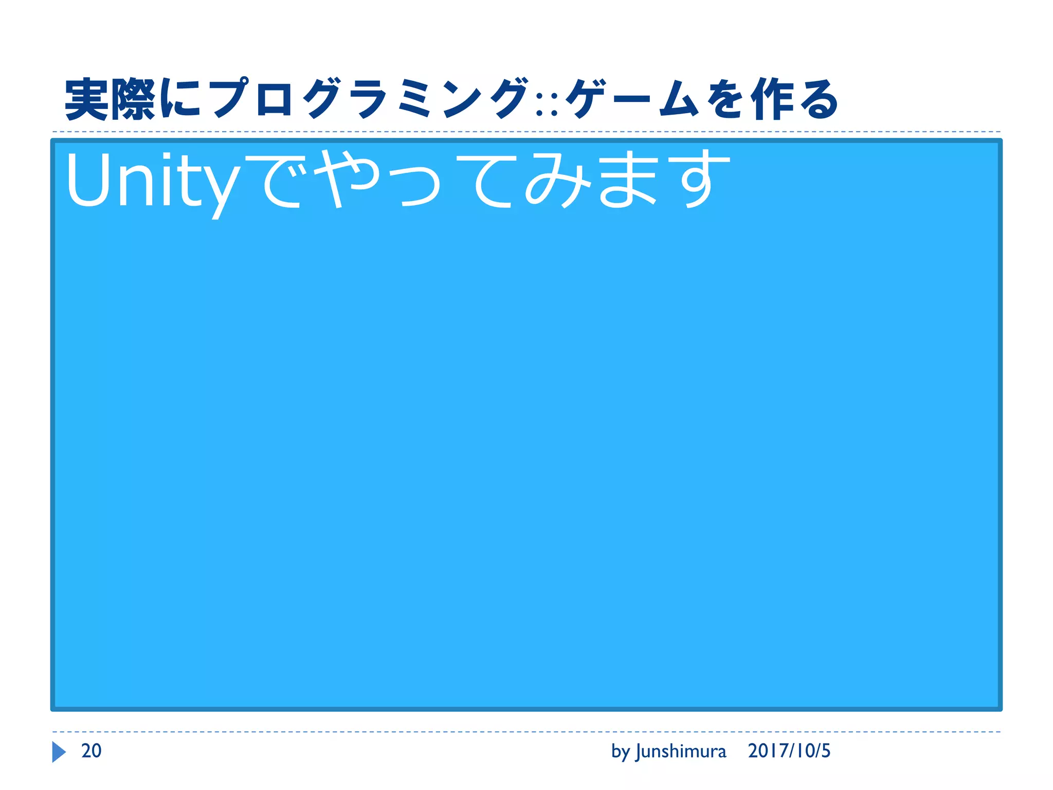基本手順::グラフィック::ゲームを作る
原画を考える ゲーム用に描く
きちんと出来て
るかを確かめる
2017/10/5by Junshimura20
 