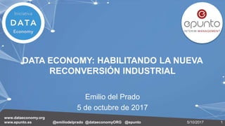 www.dataeconomy.org
www.epunto.es @emiliodelprado @dataeconomyORG @epunto 15/10/2017
DATA ECONOMY: HABILITANDO LA NUEVA
RECONVERSIÓN INDUSTRIAL
Emilio del Prado
5 de octubre de 2017
 