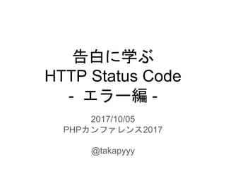 告白に学ぶ
HTTP Status Code
- エラー編 -
2017/10/05
PHPカンファレンス2017
@takapyyy
 