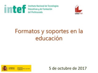 Formatos y soportes en la
educación
5 de octubre de 2017
 